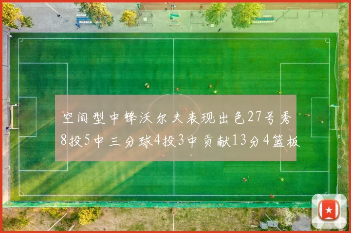 空间型中锋沃尔夫表现出色27号秀8投5中三分球4投3中贡献13分4篮板4助攻