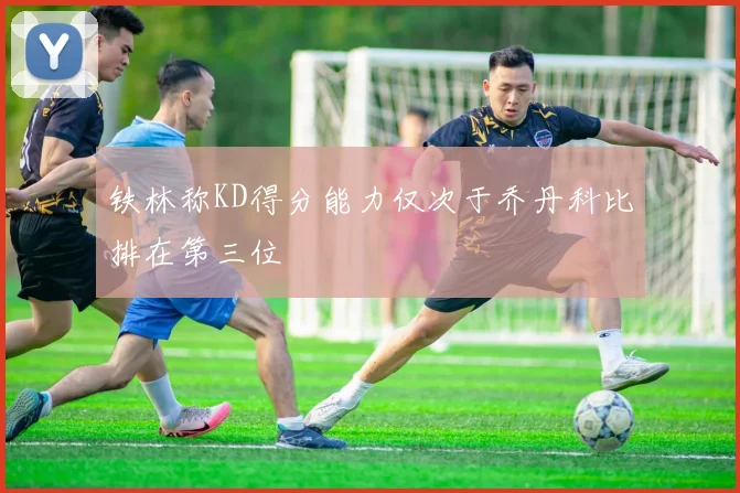 铁林称KD得分能力仅次于乔丹科比排在第三位
