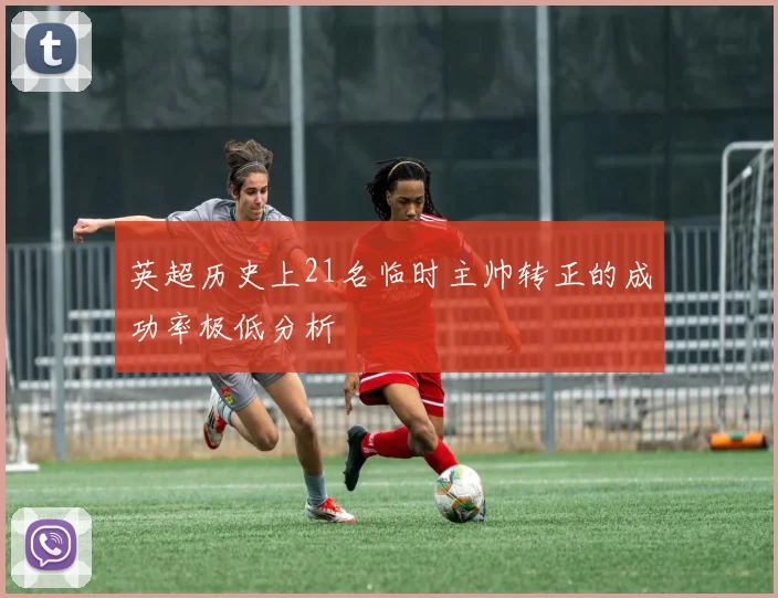 英超历史上21名临时主帅转正的成功率极低分析