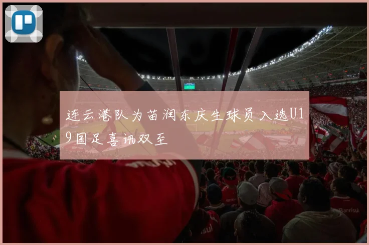连云港队为苗润东庆生球员入选U19国足喜讯双至