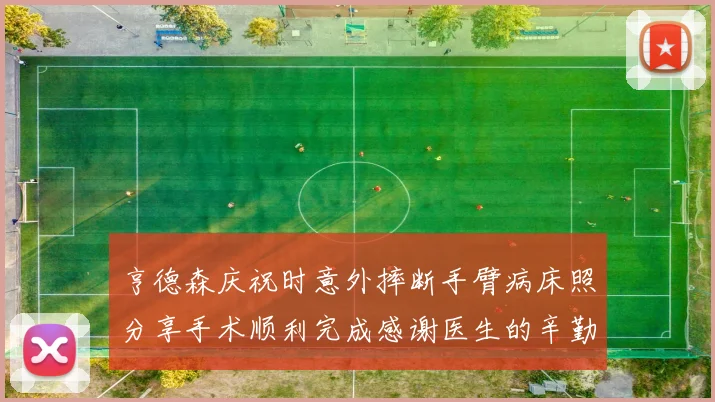 亨德森庆祝时意外摔断手臂病床照分享手术顺利完成感谢医生的辛勤付出