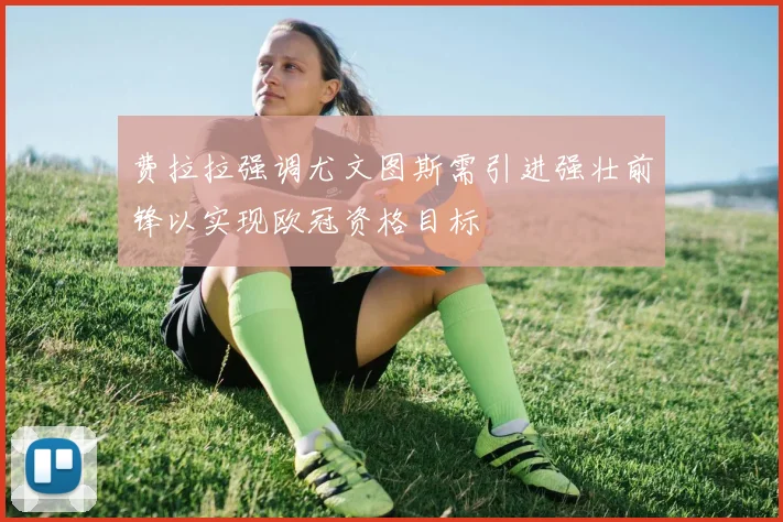 费拉拉强调尤文图斯需引进强壮前锋以实现欧冠资格目标
