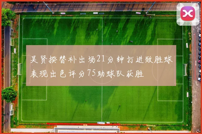 吴贤揆替补出场21分钟打进致胜球表现出色评分75助球队获胜