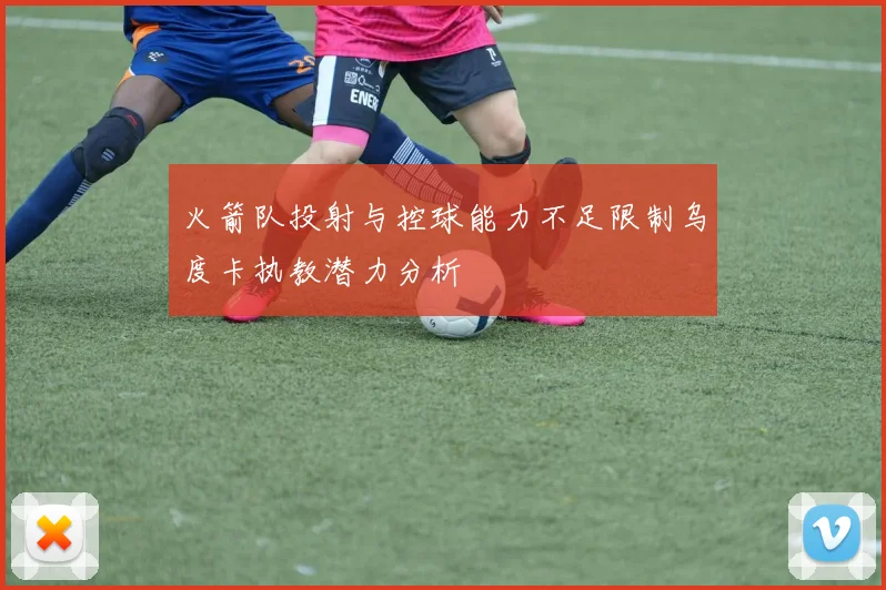 火箭队投射与控球能力不足限制乌度卡执教潜力分析