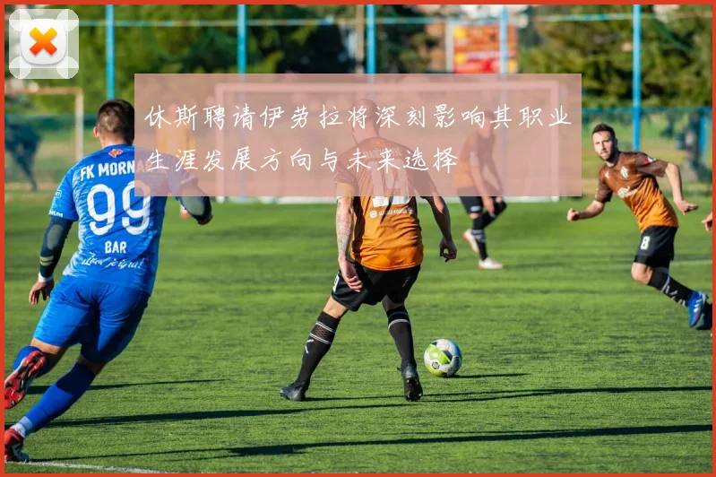 休斯聘请伊劳拉将深刻影响其职业生涯发展方向与未来选择