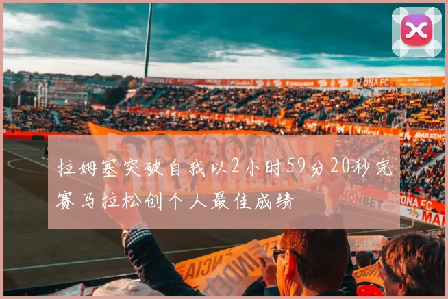 拉姆塞突破自我以2小时59分20秒完赛马拉松创个人最佳成绩
